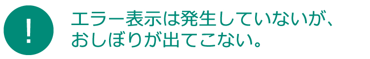 エラー表示は発生していないが、おしぼりが出てこない